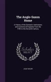 The Anglo-Saxon Home: A History of the Domestic Institutions and Customs of England, From the Fifth to the Eleventh Century