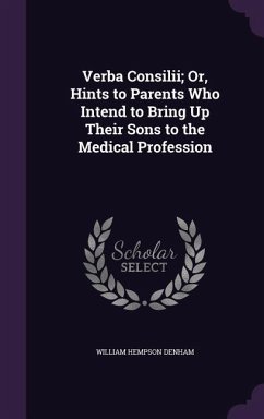 Verba Consilii; Or, Hints to Parents Who Intend to Bring Up Their Sons to the Medical Profession - Denham, William Hempson