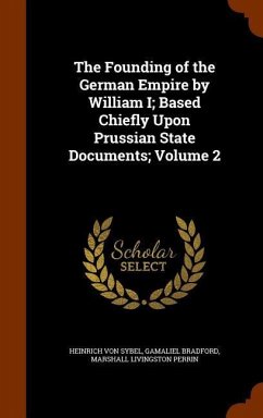 The Founding of the German Empire by William I; Based Chiefly Upon Prussian State Documents; Volume 2 - Sybel, Heinrich Von; Bradford, Gamaliel; Perrin, Marshall Livingston
