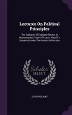 Lectures On Political Principles: The Subjects Of Eighteen Books, In Montesquieu's Spirit Of Laws. Read To Students Under The Author's Direction