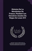 Histoire De La Révolution De France, Pendant Les Dernières Années Du Règne De Louis XVI