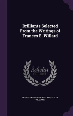 Brilliants Selected From the Writings of Frances E. Willard - Willard, Frances Elizabeth; Williams, Alice L.