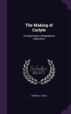 The Making of Carlyle: An Experiment in Biographical Explication - Craig, Robert S.