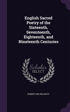 English Sacred Poetry of the Sixteenth, Seventeenth, Eighteenth, and Nineteenth Centuries - Willmott, Robert Aris