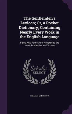 The Gentlemlen's Lexicon; Or, a Pocket Dictionary, Containing Nearly Every Work in the English Language: Being Also Particularly Adapted to the Use of - Grimshaw, William