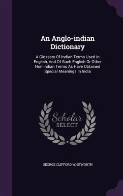 An Anglo-indian Dictionary: A Glossary Of Indian Terms Used In English, And Of Such English Or Other Non-indian Terms As Have Obtained Special Mea - Whitworth, George Clifford