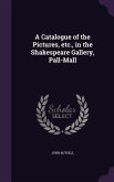 A Catalogue of the Pictures, etc., in the Shakespeare Gallery, Pall-Mall