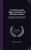 A Treatise On the Rights and Duties of Merchant Seamen: According to the General Maritime Law, and the Statutes of the United States