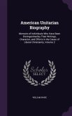 American Unitarian Biography: Memoirs of Individuals Who Have Been Distinguished by Their Writings, Character, and Efforts in the Cause of Liberal C