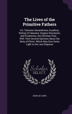 The Lives of the Primitive Fathers: Viz. Clemens Alexandrinus, Eusebius, Bishop of Cæsarea, Gregory Nazianzen, and Prudentius, the Christian Poet ... - Le Clerc, Jean