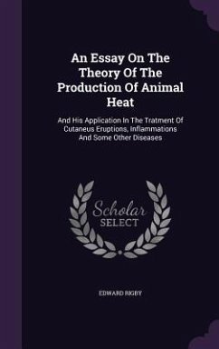 An Essay On The Theory Of The Production Of Animal Heat: And His Application In The Tratment Of Cutaneus Eruptions, Inflammations And Some Other Disea - Rigby, Edward