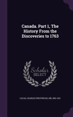 Canada. Part 1, The History From the Discoveries to 1763 - Lucas, Charles Prestwood