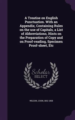 A Treatise on English Punctuation. With an Appendix, Containing Rules on the use of Capitals, a List of Abbreviations, Hints on the Preparation of Copy and on Proof-reading, Specimen Proof-sheet, Etc - Wilson, John