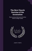 The New Church Doctrine of the Incarnation: Three Lectures Delivered at the New Church College London