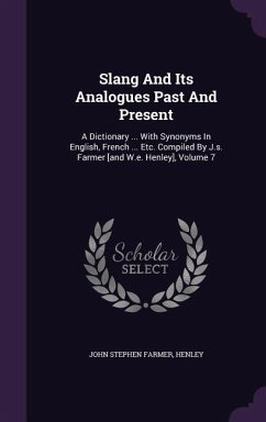 Slang And Its Analogues Past And Present: A Dictionary ... With Synonyms In English, French ... Etc. Compiled By J.s. Farmer [and W.e. Henley], Volume - Farmer, John Stephen; Henley