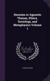 Heresies or Agnostic Theism, Ethics, Sociology, and Metaphysics Volume 1