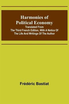 Harmonies of Political Economy; Translated from the Third French Edition, with a Notice of the Life and Writings of the Author - Bastiat, Frédéric