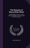 The Remains of Henry Kirke White: Of Nottingham, Late of St. John's College, Cambridge; With an Account of His Life, Volume 1
