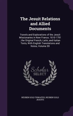 The Jesuit Relations and Allied Documents: Travels and Explorations of the Jesuit Missionaries in New France, 1610-1791; the Original French, Latin, a - Thwaites, Reuben Gold; Jesuits, Reuben Gold