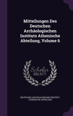 Mitteilungen Des Deutschen Archäologischen Instituts Athenische Abteilung, Volume 6