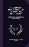 The Life Of Flora Macdonald And Her Adventures With Prince Charles: With A Life Of The Author, And An Appendix Giving The Descendents Of The Famous He