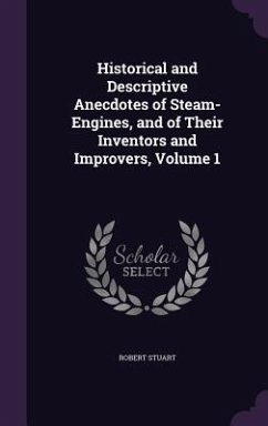 Historical and Descriptive Anecdotes of Steam-Engines, and of Their Inventors and Improvers, Volume 1 - Stuart, Robert