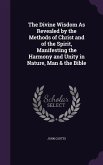 The Divine Wisdom As Revealed by the Methods of Christ and of the Spirit, Manifesting the Harmony and Unity in Nature, Man & the Bible