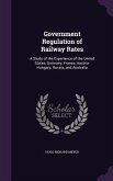 Government Regulation of Railway Rates: A Study of the Experience of the United States, Germany, France, Austria-Hungary, Russia, and Australia