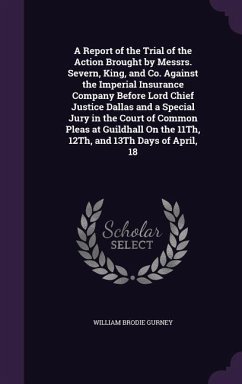 A Report of the Trial of the Action Brought by Messrs. Severn, King, and Co. Against the Imperial Insurance Company Before Lord Chief Justice Dallas - Gurney, William Brodie