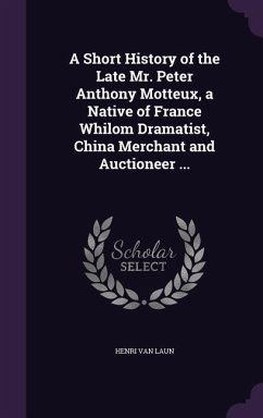 A Short History of the Late Mr. Peter Anthony Motteux, a Native of France Whilom Dramatist, China Merchant and Auctioneer ... - Van Laun, Henri