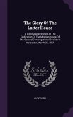 The Glory Of The Latter House: A Discourse Delivered At The Dedication Of The Meeting-house Of The Second Congregational Society In Worcester, March