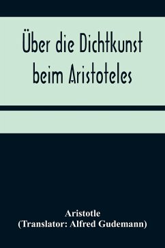 Über die Dichtkunst beim Aristoteles; Neu übersetzt und mit Einleitung und einem erklärenden Namen- und Sachverzeichnis versehen von Alfred Gudemann 1921 - Aristotle