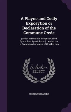 A Playne and Godly Exposytion or Declaration of the Commune Crede: (which in the Latin Tonge is Called Symbolum Apostolorum): and of the .x. Commaunde - Erasmus, Desiderius