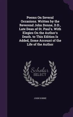 Poems On Several Occasions. Written by the Reverend John Donne, D.D., Late Dean of St. Paul's. With Elegies On the Author's Death. to This Edition Is - Donne, John
