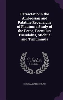 Retractatio in the Ambrosian and Palatine Recensions of Plautus; a Study of the Persa, Poenulus, Pseudolus, Stichus and Trinummus - Coulter, Cornelia Catlin