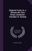 Plighted Troth; Or, a Woman Her Own Rival, a Dramatic Tale [By C.F. Darley]