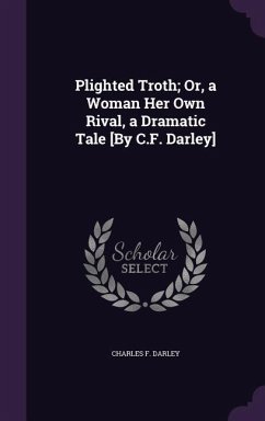 Plighted Troth; Or, a Woman Her Own Rival, a Dramatic Tale [By C.F. Darley] - Darley, Charles F