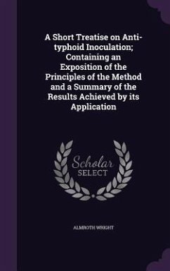 A Short Treatise on Anti-typhoid Inoculation; Containing an Exposition of the Principles of the Method and a Summary of the Results Achieved by its Application - Wright, Almroth