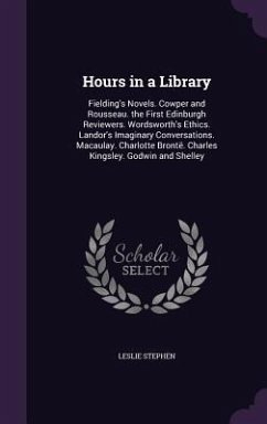 Hours in a Library: Fielding's Novels. Cowper and Rousseau. the First Edinburgh Reviewers. Wordsworth's Ethics. Landor's Imaginary Convers - Stephen, Leslie