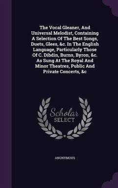 The Vocal Gleaner, And Universal Melodist, Containing A Selection Of The Best Songs, Duets, Glees, &c. In The English Language, Particularly Those Of - Anonymous