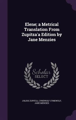 Elene; a Metrical Translation From Zupitza'a Edition by Jane Menzies - Zupitza, Julius; Cynewulf, Cynewulf; Menzies, Jane