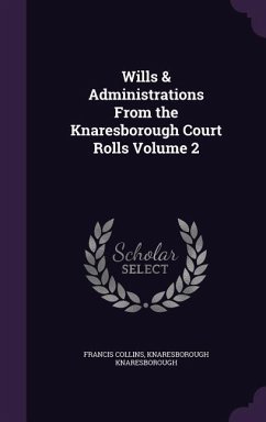 Wills & Administrations From the Knaresborough Court Rolls Volume 2 - Collins, Francis; Knaresborough, Knaresborough