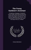 The Young Gardener's Assistant: Containing a Catalogue of Garden & Flower Seeds, With Practical Directions Under Each Head for the Cultivation of Culi