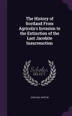 The History of Scotland From Agricola's Invasion to the Extinction of the Last Jacobite Insurrenction