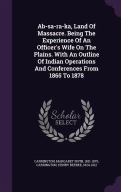 Ab-sa-ra-ka, Land Of Massacre. Being The Experience Of An Officer's Wife On The Plains. With An Outline Of Indian Operations And Conferences From 1865