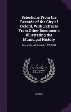 Selections From the Records of the City of Oxford, With Extracts From Other Documents Illustrating the Municipal History - Oxford