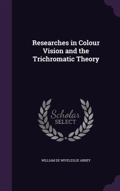 Researches in Colour Vision and the Trichromatic Theory - Abney, William De Wiveleslie