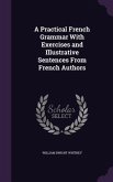 A Practical French Grammar With Exercises and Illustrative Sentences From French Authors