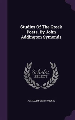 Studies Of The Greek Poets, By John Addington Symonds - Symonds, John Addington