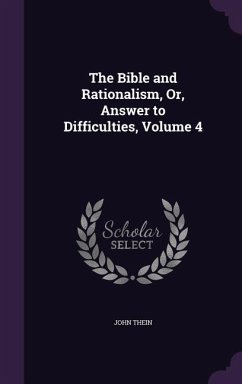 The Bible and Rationalism, Or, Answer to Difficulties, Volume 4 - Thein, John